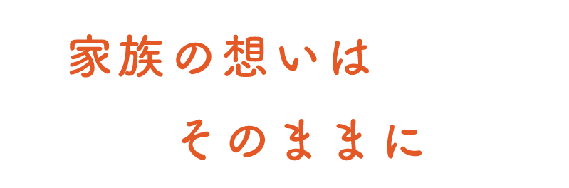 家族の想いはそのままに